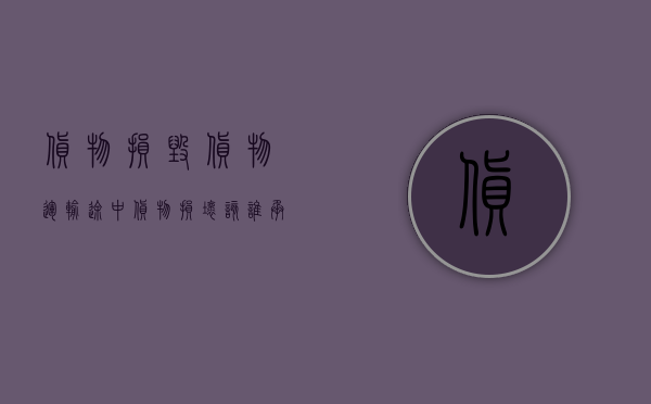 货物损毁（货物运输途中货物损坏该谁承担）