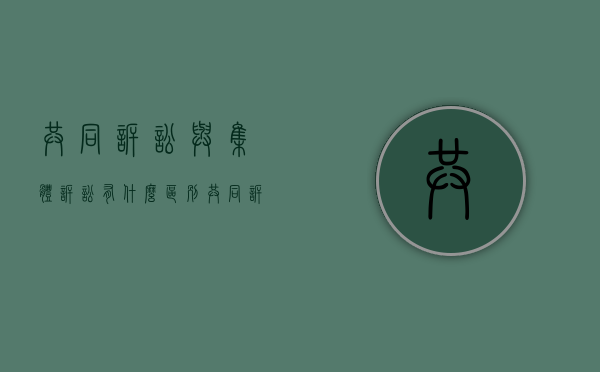 共同诉讼与集体诉讼有什么区别（共同诉讼 集体诉讼）
