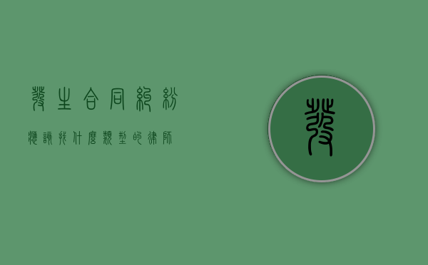 发生合同纠纷应该找什么类型的律师