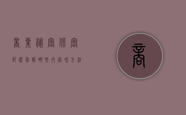 商业秘密保密范围包括哪些内容和方法（商业秘密保密范围包括哪些内容和要求）