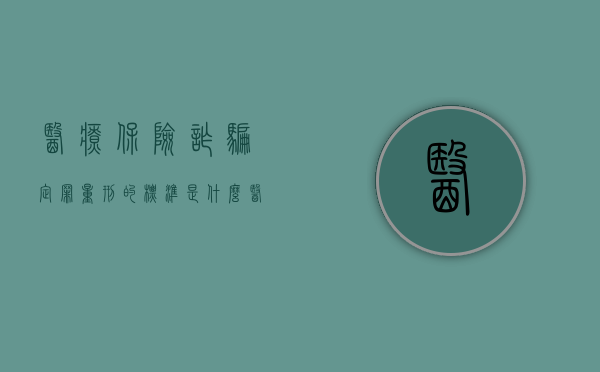 医疗保险诈骗定罪量刑的标准是什么？（医疗保险诈骗立案标准）