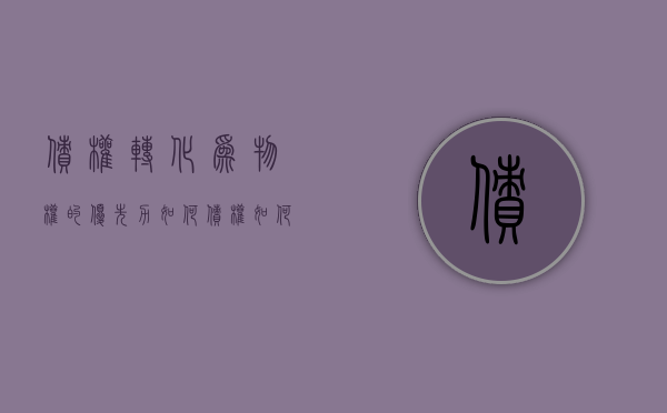 债权转化为物权的优先力如何（债权如何转让 举例）