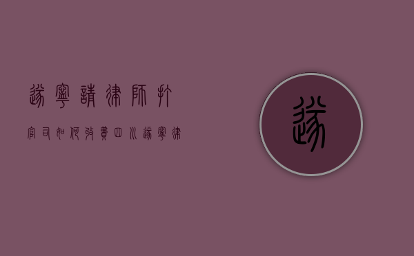 遂宁请律师打官司如何收费（四川遂宁律师咨询）