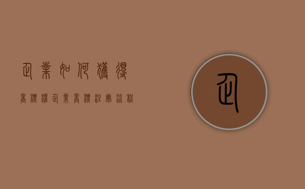 企业如何获得商标权（企业商标注册流程及费用）
