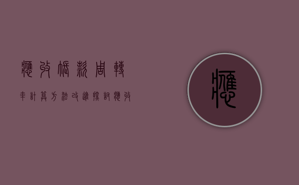 应收账款周转率计算方法改进探讨（应收账款周转率用什么计算）