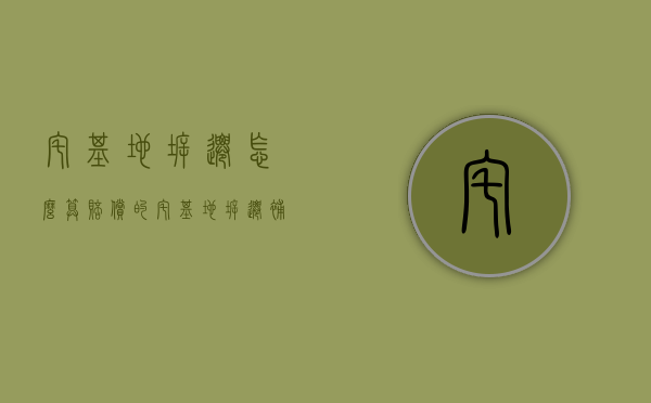 宅基地拆迁怎么算赔偿的？（宅基地拆迁补偿标准2021）