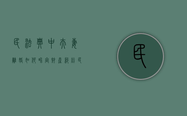 民法典中夫妻离婚如何界定财产纠纷（民法典夫妻离婚财产怎么分配）