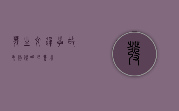 发生交通事故要赔偿哪些费用