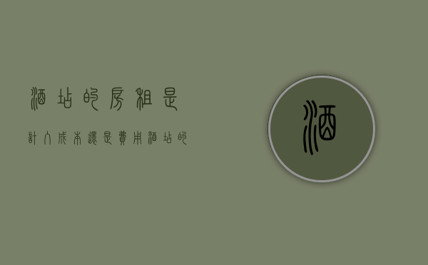 酒店的房租是计入成本还是费用（酒店的房租水电费算成本吗?）