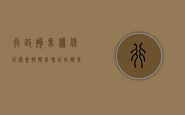 行政拘留担保后还会被拘留吗（行政拘留的担保人条件）