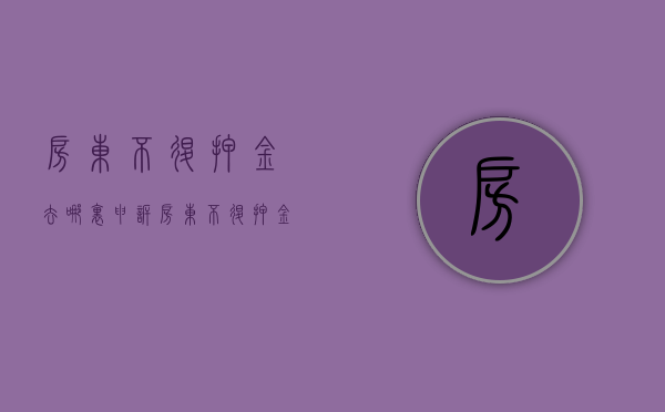 房东不退押金去哪里申诉（房东不退押金应该找哪个部门）