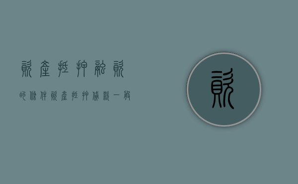 资产抵押融资的条件（资产抵押贷款一般多久放款）