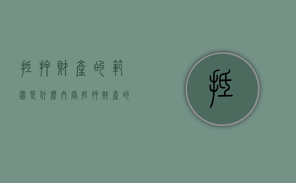 抵押财产的范围是什么内容（抵押财产的具体范围）