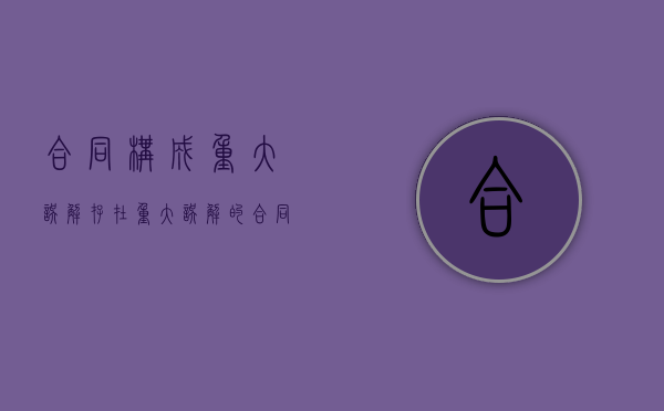 合同构成重大误解（存在重大误解的合同什么时候无效）