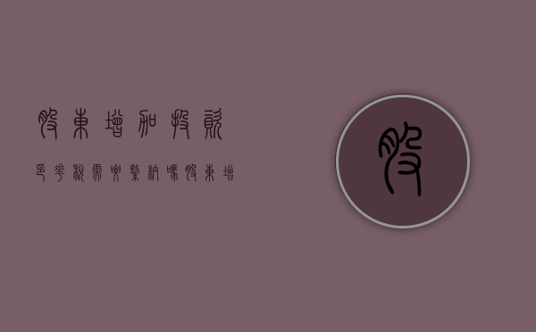 股东增加投资印花税需要缴纳吗？（股东增加投资印花税需要缴纳吗）