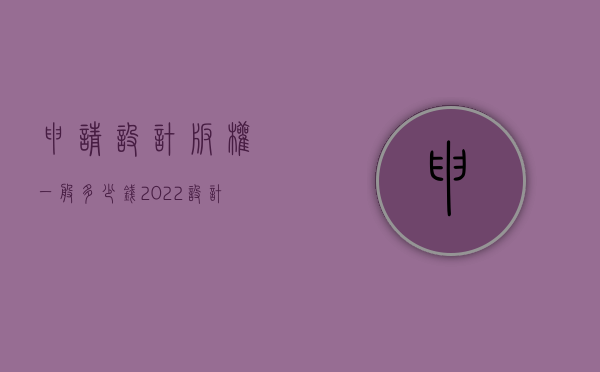 申请设计版权一般多少钱（2022设计作品版权登记需要哪些条件）