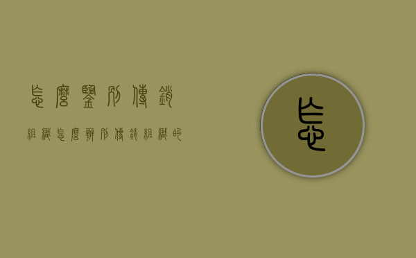 怎么鉴别传销组织（怎么辨别传销组织的骗局）