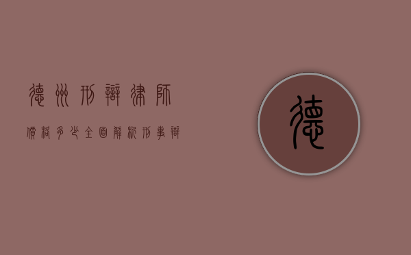 德州刑辩律师价格多少？全面解析刑事辩护律师收费标准和影响因素