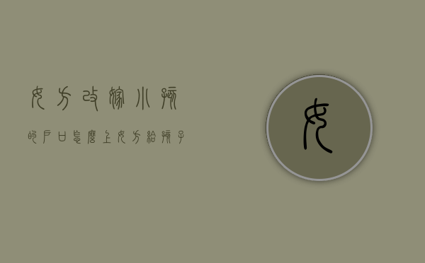 女方改嫁小孩的户口怎么上（女方给孩子改姓,需要男方书面证明材料是什么）