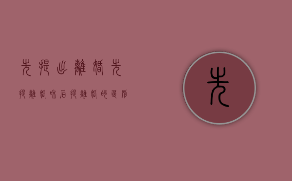 先提出离婚（先提离婚和后提离婚的区别在哪）
