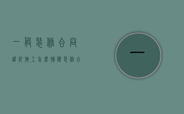 一般装修合同违约施工怎么补偿（装修合同违约金20%法律规定）