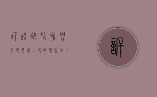 诉讼离婚需要多少费用以及时间要多久（诉讼离婚费一般是多少钱）