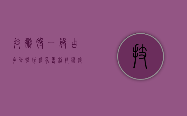 技术股一般占多少股份没有专利（技术股一般占多少）