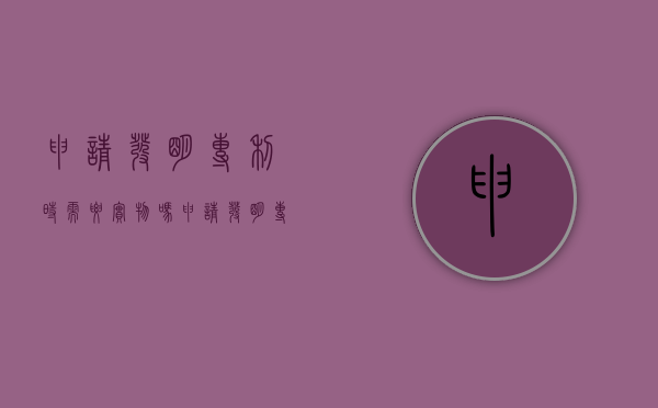 申请发明专利时需要实物吗（申请发明专利时需要实物吗知乎）