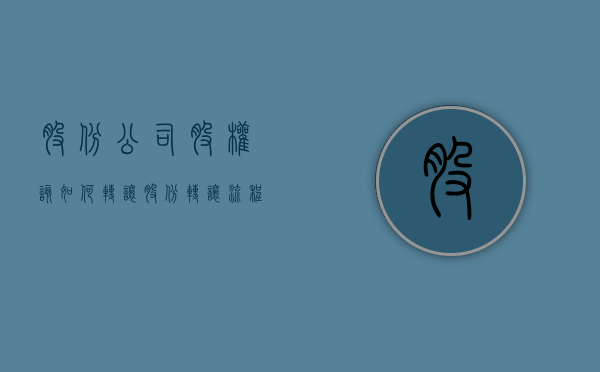 股份公司股权该如何转让（股份转让流程快吗）