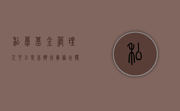 私募基金管理人可以是非执行事务合伙人吗（私募基金 基金管理人）