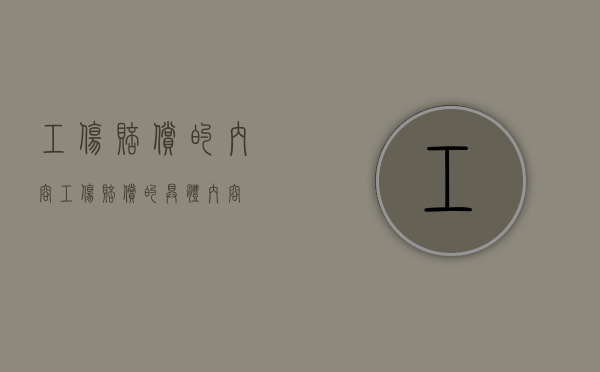 工伤赔偿的内容（工伤赔偿的具体内容）