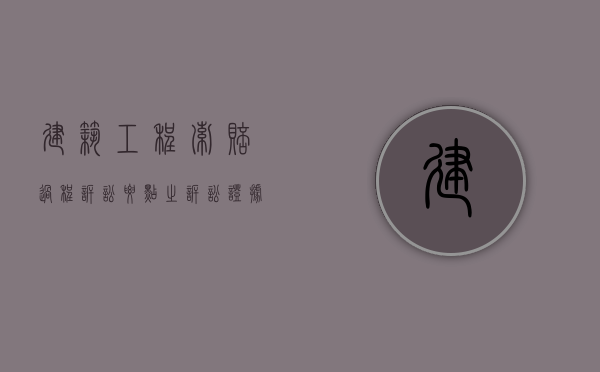 建筑工程索赔过程诉讼要点之诉讼证据（建筑索赔时间期限）