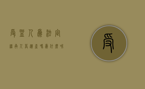 受益人为法定继承人算遗产吗为什么呢（受益人为法定继承人算遗产吗为什么不能公证）
