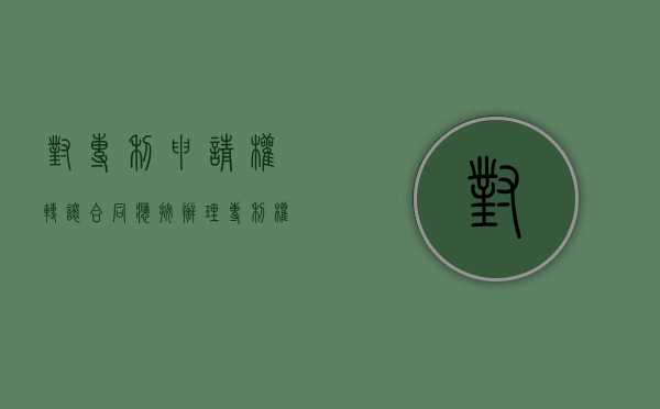 对专利申请权转让合同应按（办理专利权转让应履行的手续有哪些）