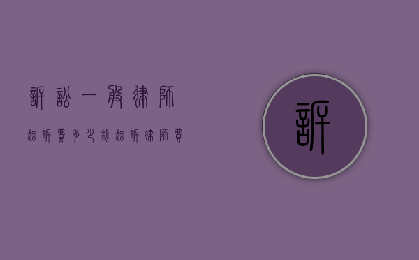 诉讼一般律师起诉费多少钱？（起诉律师费用由哪方承担责任）