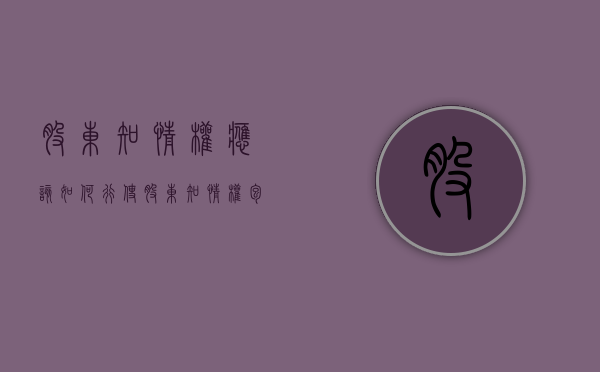 股东知情权应该如何行使?（股东知情权包括哪些内容）