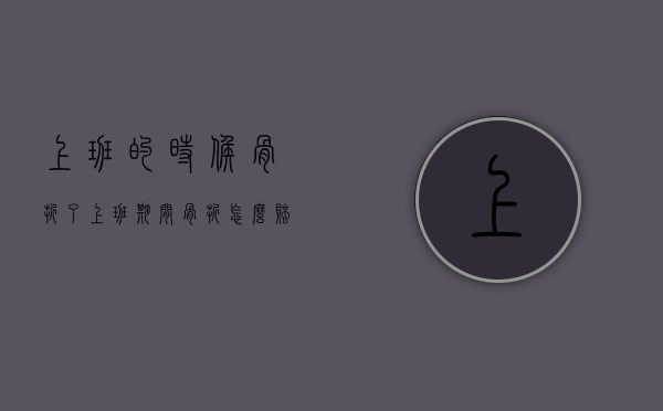 上班的时候骨折了（上班期间骨折怎么赔偿）