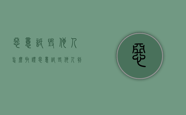 恶意诋毁他人怎么取证（恶意诋毁他人判几年）