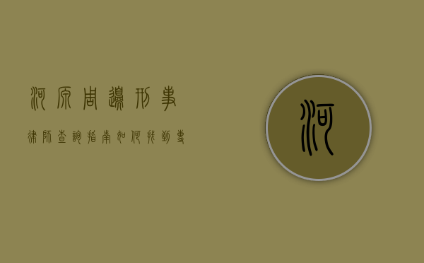 河源周边刑事律师查询指南，如何找到专业的刑事辩护律师