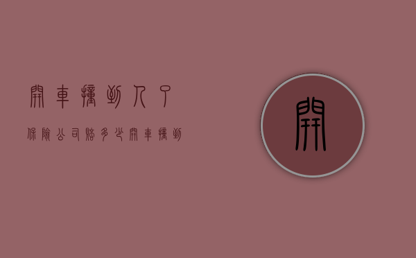 开车撞到人了保险公司赔多少（开车撞到人报什么保险）