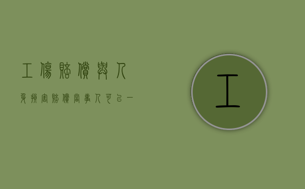 工伤赔偿与人身损害赔偿当事人可以一起获得吗（工伤赔偿和人身损害赔偿哪个多一点）