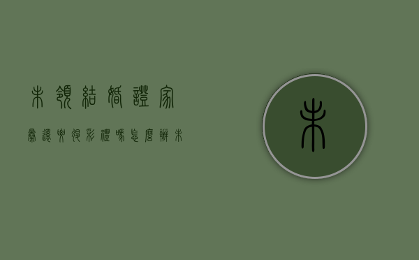 未领结婚证家暴还要退彩礼吗怎么办（未领结婚证家暴还要退彩礼吗女方）