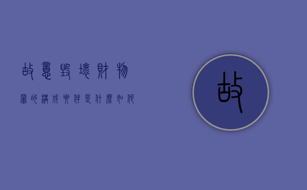 故意毁坏财物罪的构成要件是什么?如何处罚?（故意毁坏财物罪数额特别巨大标准）