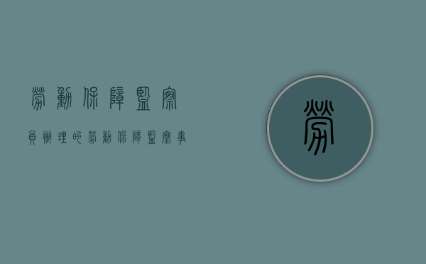 劳动保障监察员办理的劳动保障监察事项与本人(劳动保障监察员办理的劳动保障监察事项与其) 劳动保障监察员办理的劳动保障监察事项与本人(劳动保障监察员办理的劳动保障监察事项与其)