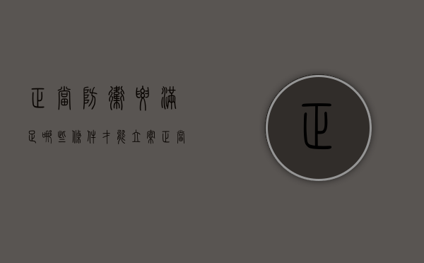 正当防卫要满足哪些条件才能立案（正当防卫要满足哪些条件才能立功）