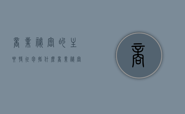 商业秘密的主要特征包括什么（商业秘密的特征()）