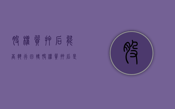股权质押后能否执行回转（股权质押后是否可以司法冻结）