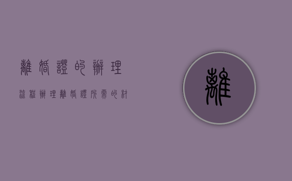 离婚证的办理流程（办理离婚证所需的材料与实施的程序）