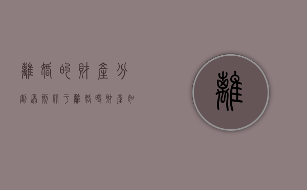 离婚的财产分割原则（关于离婚时财产如何分割）