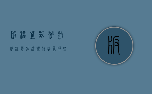 版权登记办法（版权登记流程法律有哪些规定）